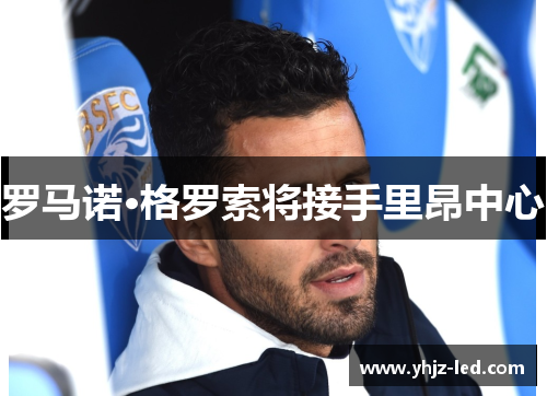 罗马诺·格罗索将接手里昂中心
